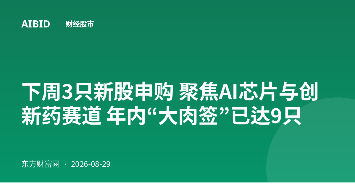 下周3只新股申购 聚焦AI芯片与创新药赛道 年内“大肉签”已达9只