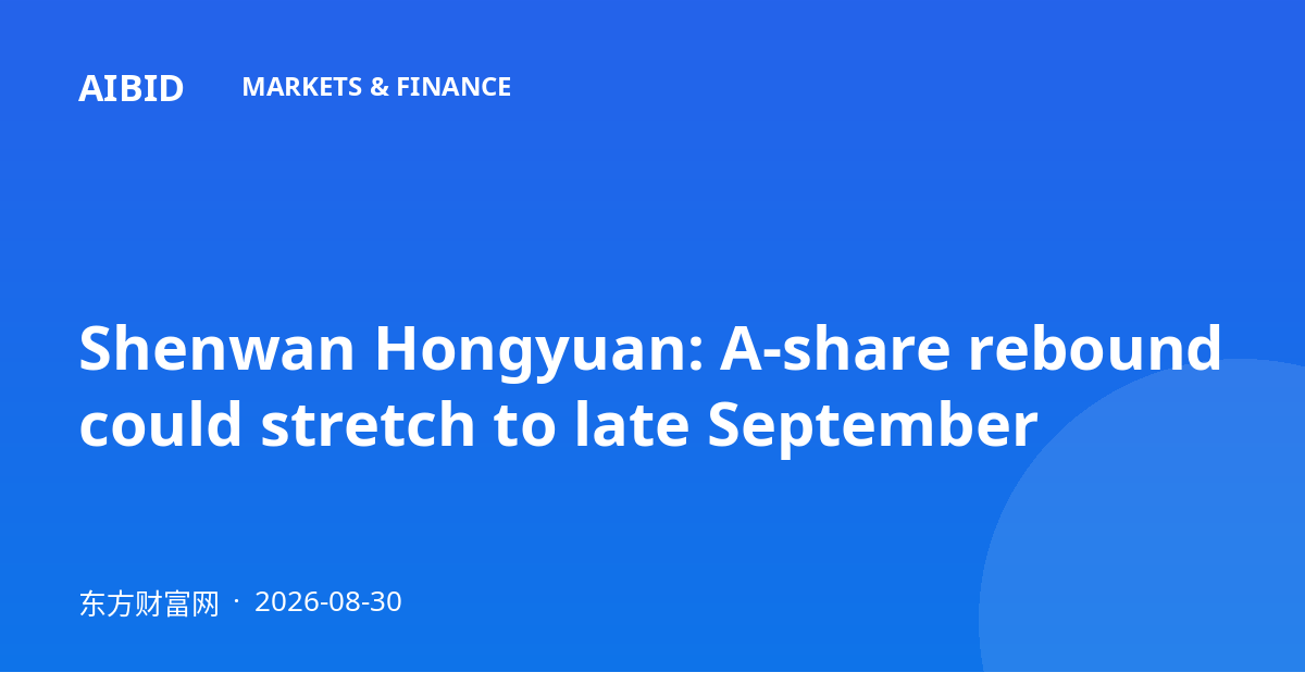 Shenwan Hongyuan: A-share rebound could stretch to late September