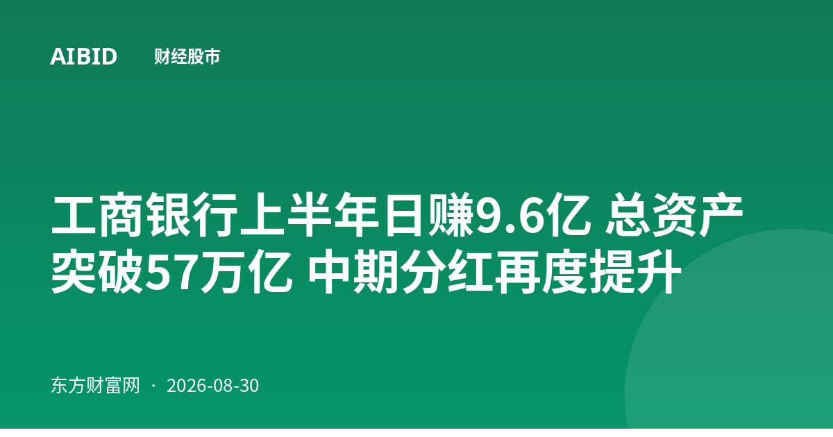 工商银行上半年日赚9.6亿 总资产突破57万亿 中期分红再度提升