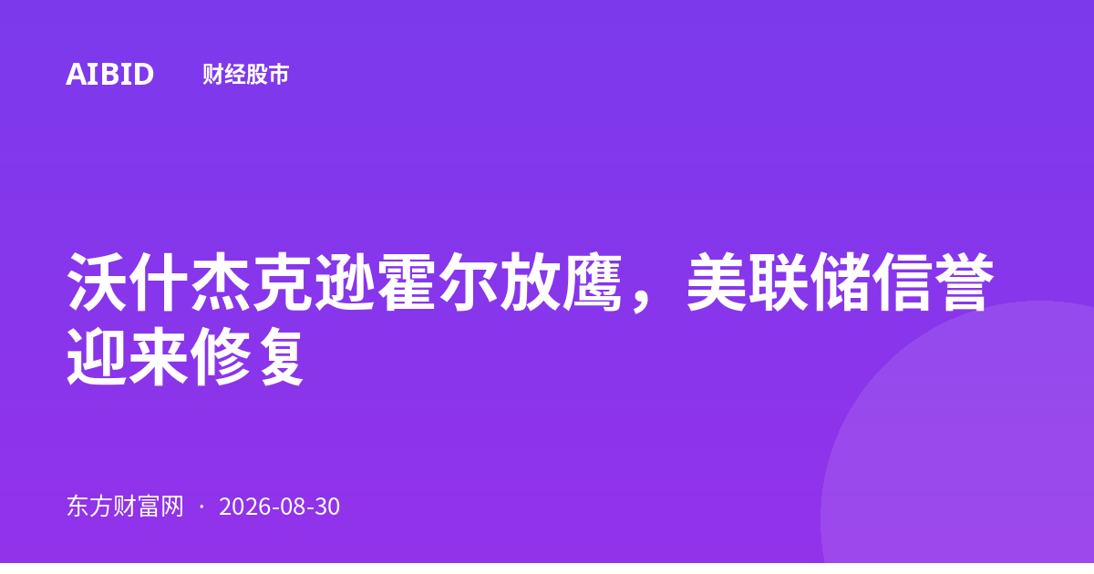 沃什杰克逊霍尔放鹰，美联储信誉迎来修复