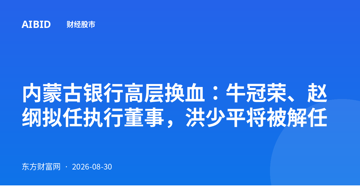 内蒙古银行高层换血:牛冠荣、赵纲拟任执行董事,洪少平将被解任