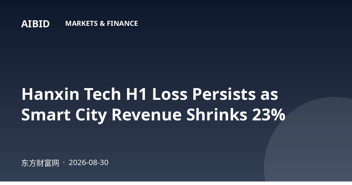 Hanxin Tech H1 Loss Persists as Smart City Revenue Shrinks 23%