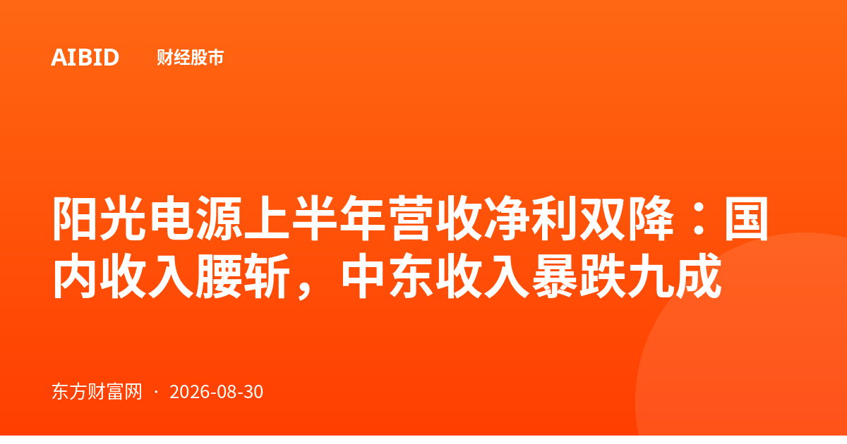 阳光电源上半年营收净利双降：国内收入腰斩，中东收入暴跌九成