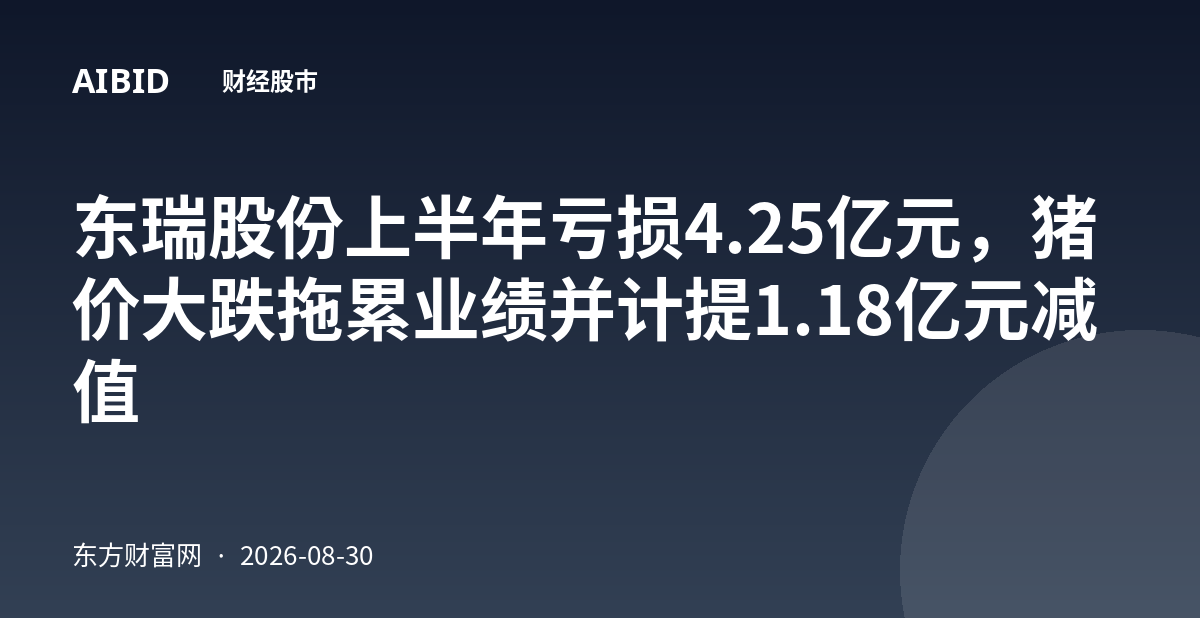 东瑞股份上半年亏损4.25亿元，猪价大跌拖累业绩并计提1.18亿元减值