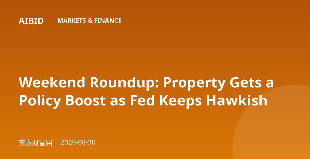 Weekend Roundup: Property Gets a Policy Boost as Fed Keeps Hawkish