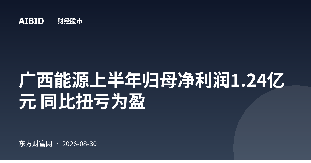 广西能源上半年归母净利润1.24亿元 同比扭亏为盈