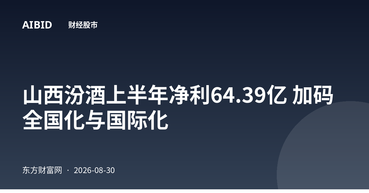 山西汾酒上半年净利64.39亿 加码全国化与国际化