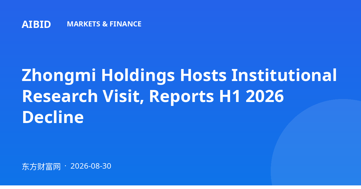 Zhongmi Holdings Hosts Institutional Research Visit, Reports H1 2026 Decline