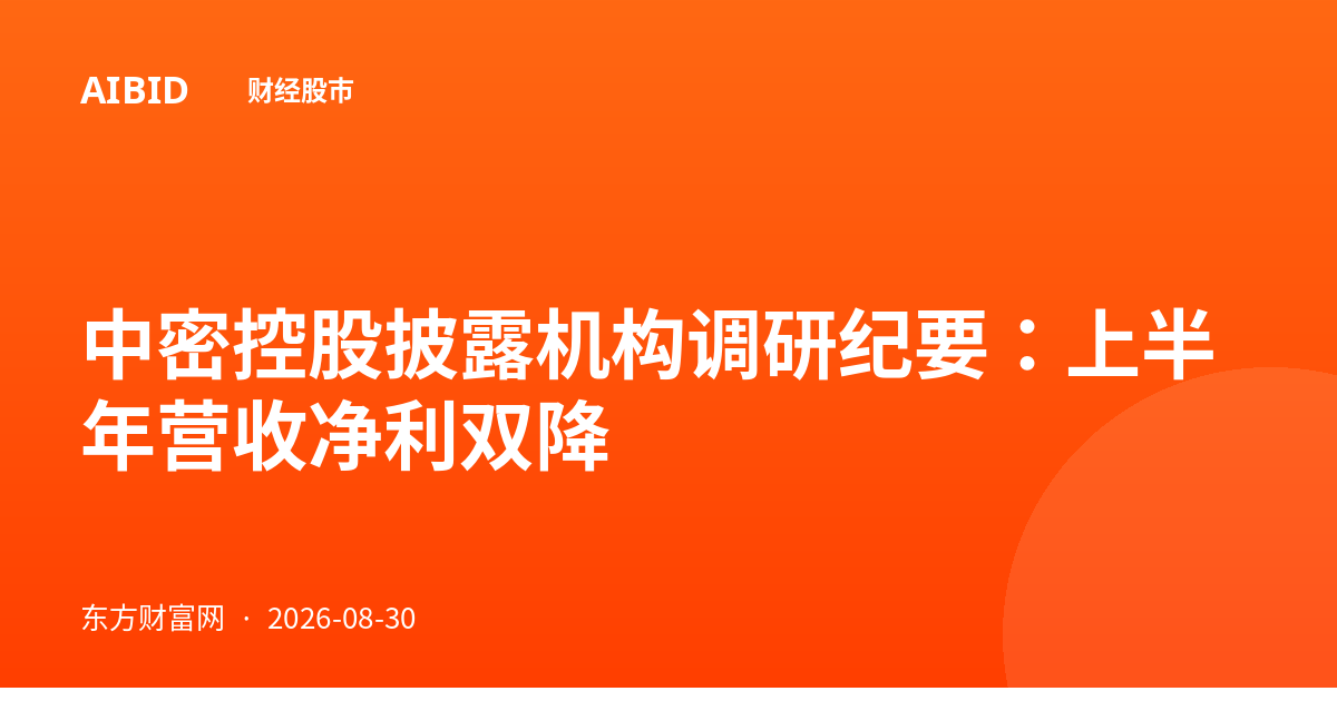 中密控股披露机构调研纪要：上半年营收净利双降