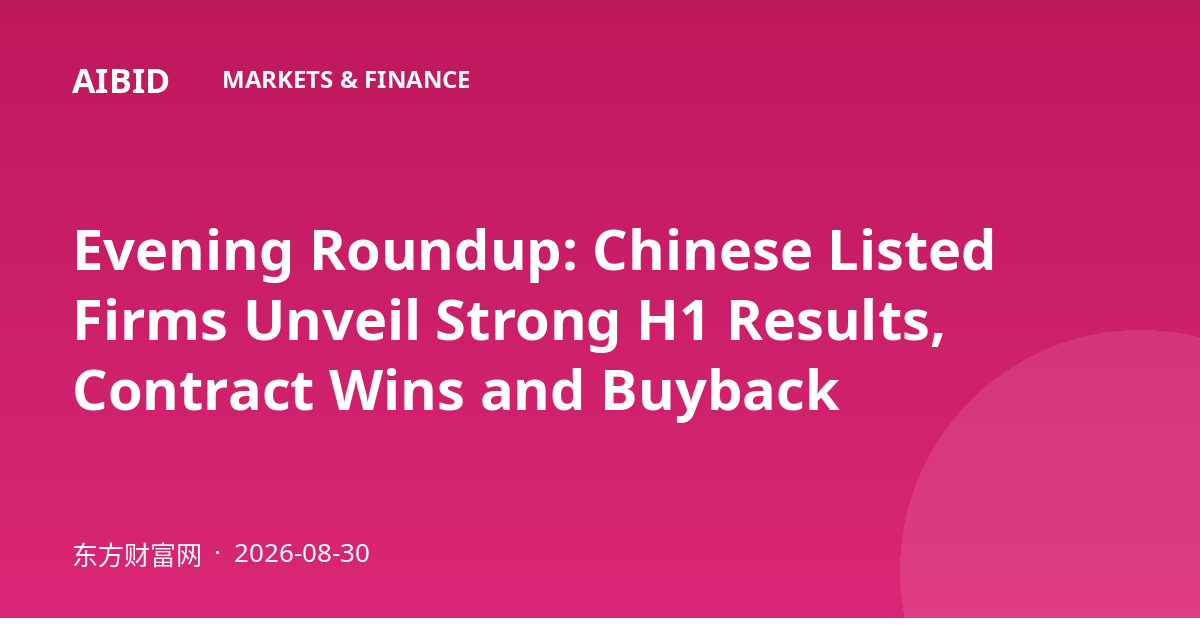 Evening Roundup: Chinese Listed Firms Unveil Strong H1 Results, Contract Wins and Buyback