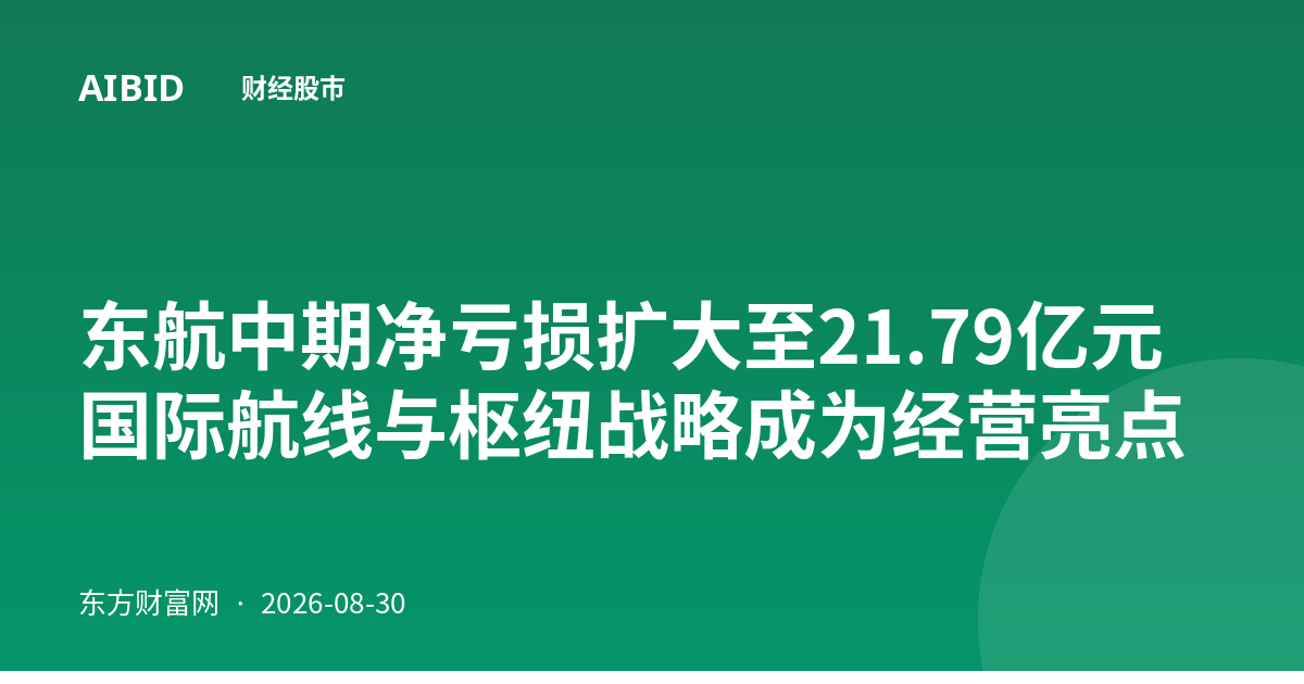 东航中期净亏损扩大至21.79亿元 国际航线与枢纽战略成为经营亮点