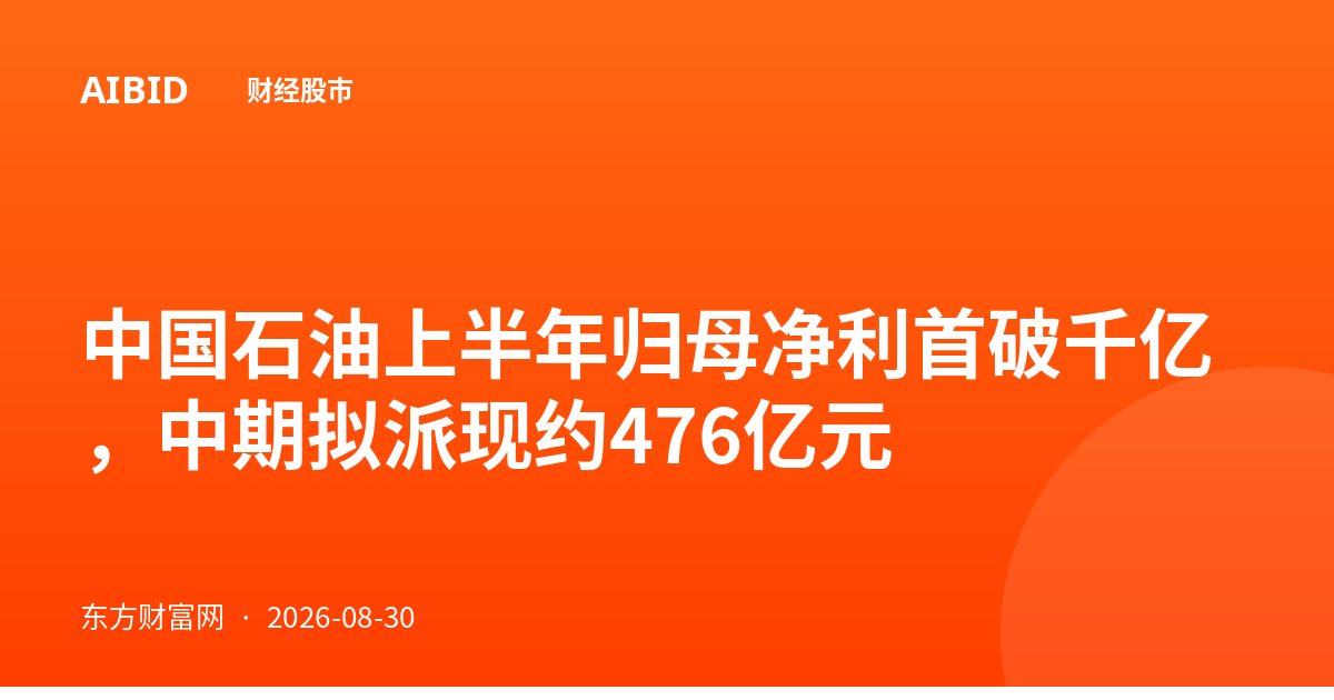 中国石油上半年归母净利首破千亿,中期拟派现约476亿元