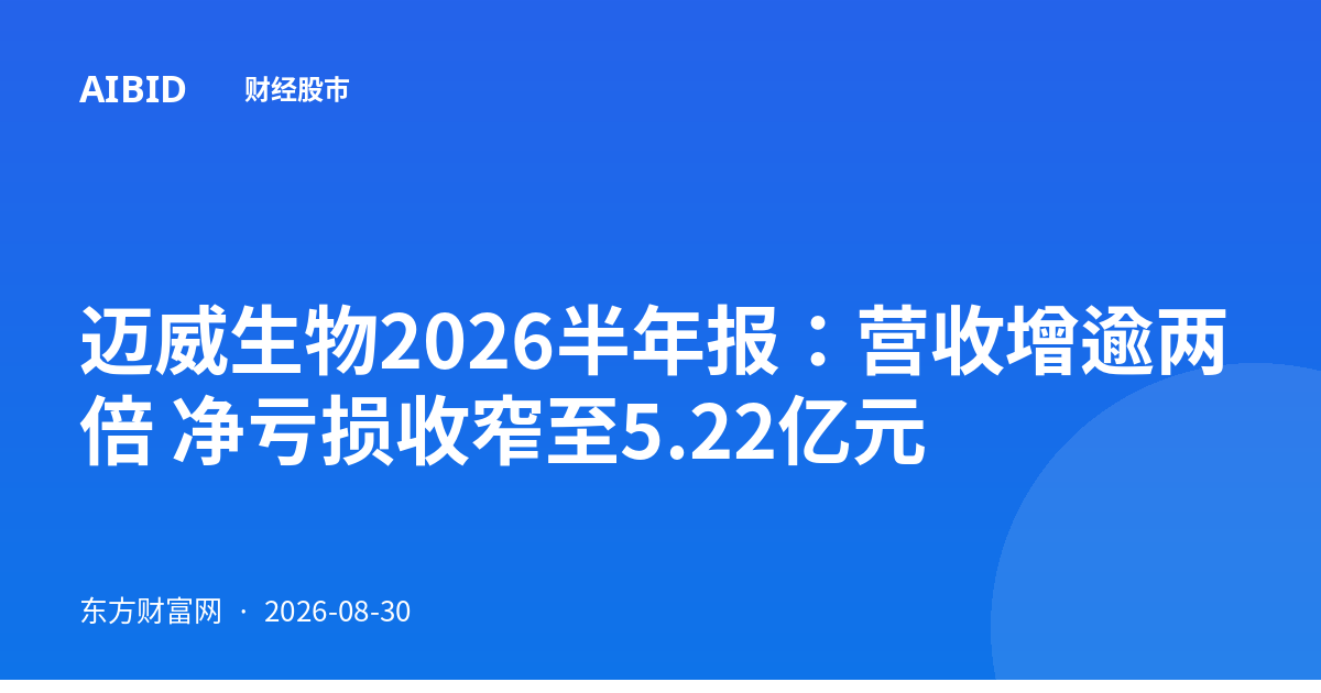 迈威生物2026半年报：营收增逾两倍 净亏损收窄至5.22亿元