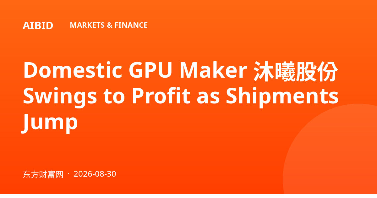 Domestic GPU Maker 沐曦股份 Swings to Profit as Shipments Jump