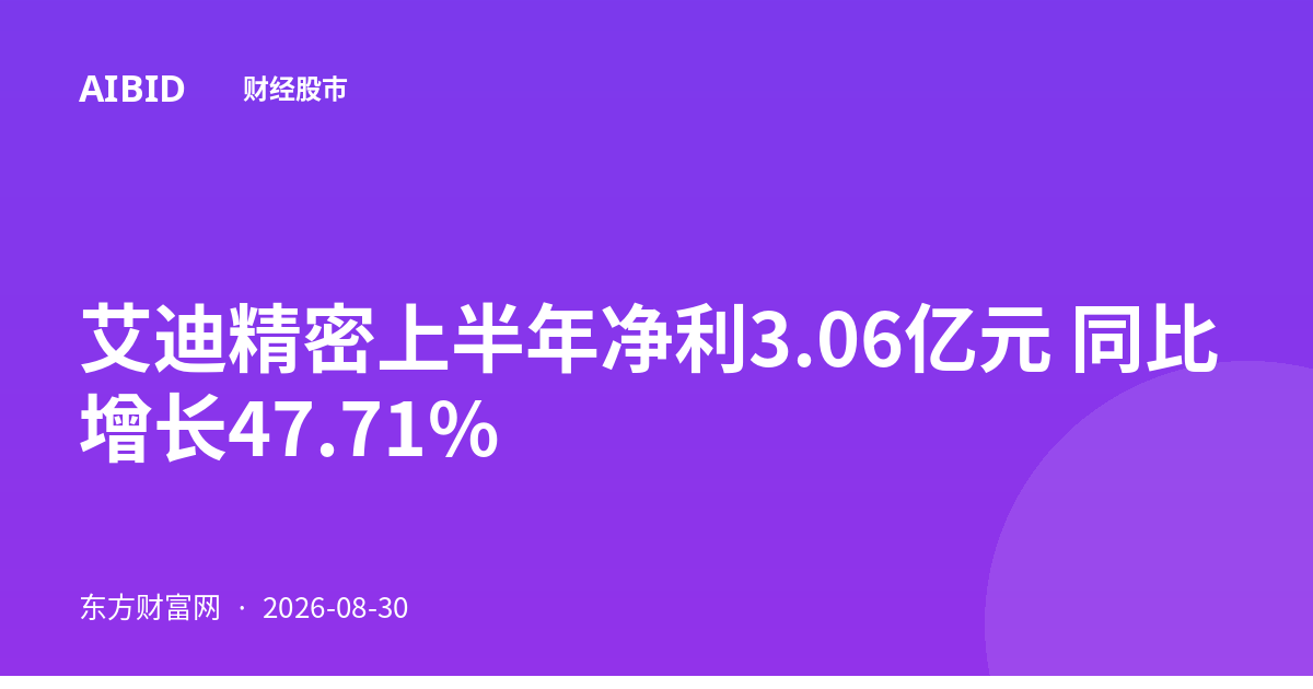 艾迪精密上半年净利3.06亿元 同比增长47.71%
