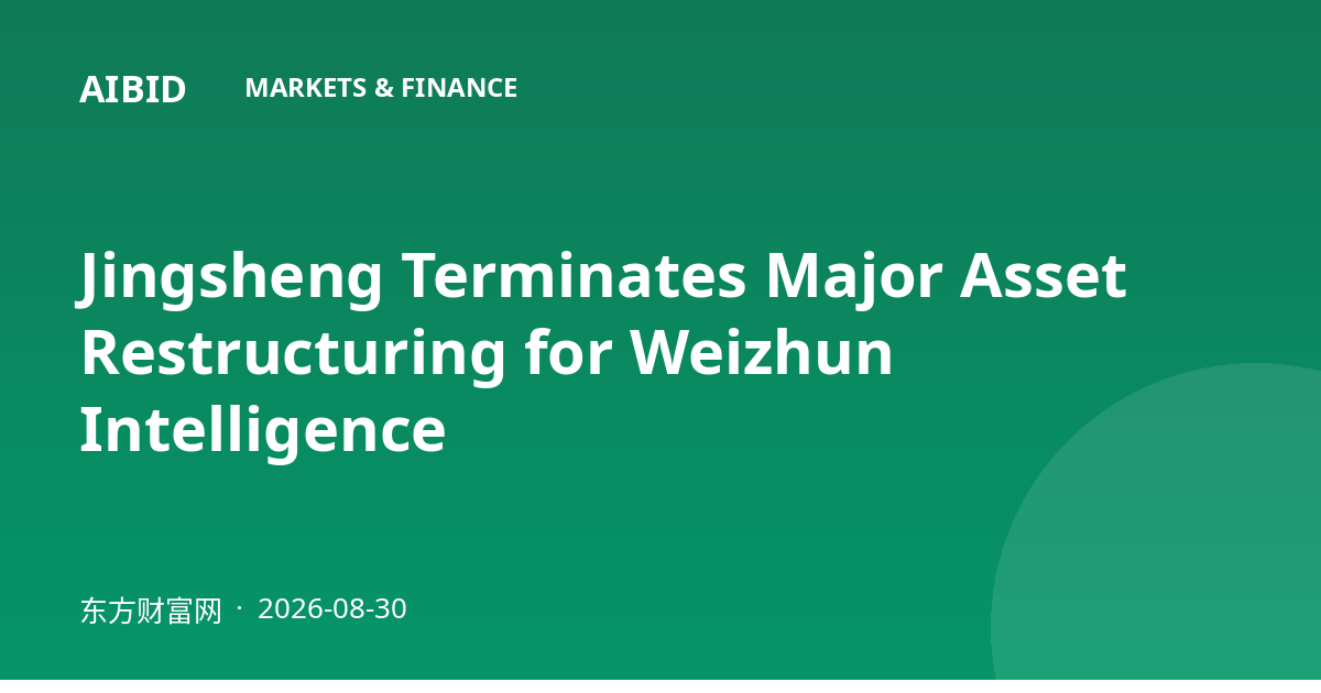 Jingsheng Terminates Major Asset Restructuring for Weizhun Intelligence