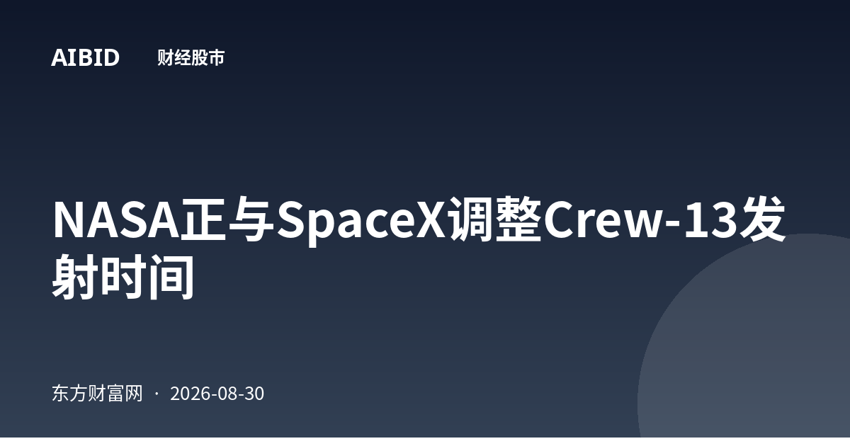 NASA正与SpaceX调整Crew-13发射时间