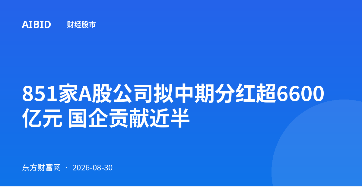 851家A股公司拟中期分红超6600亿元 国企贡献近半