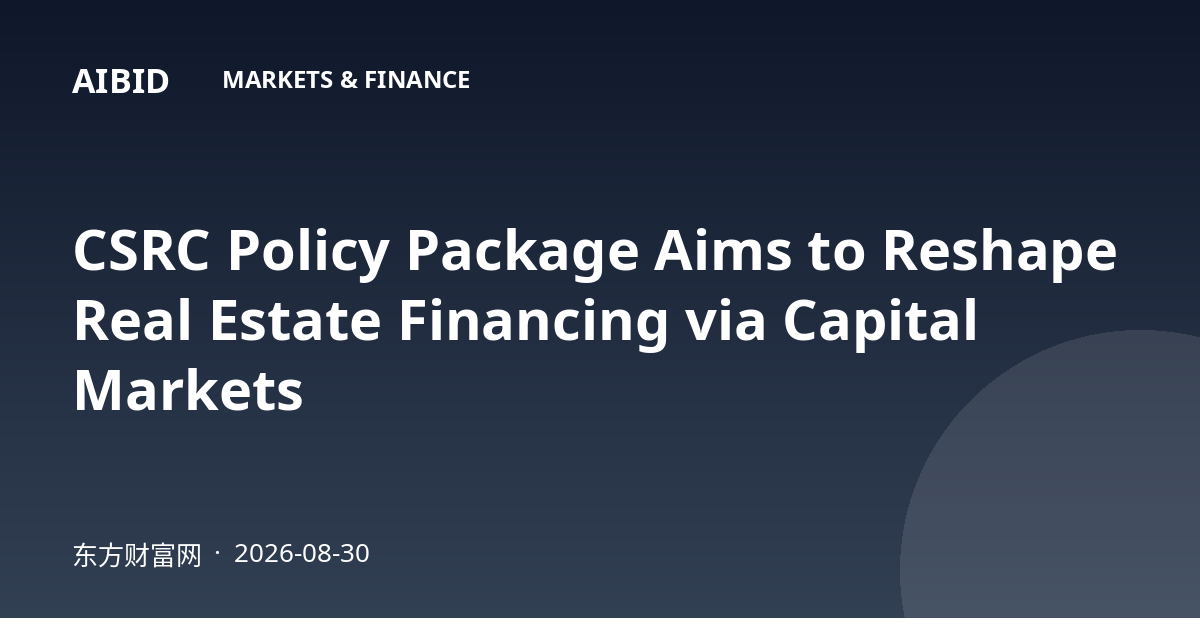 CSRC Policy Package Aims to Reshape Real Estate Financing via Capital Markets
