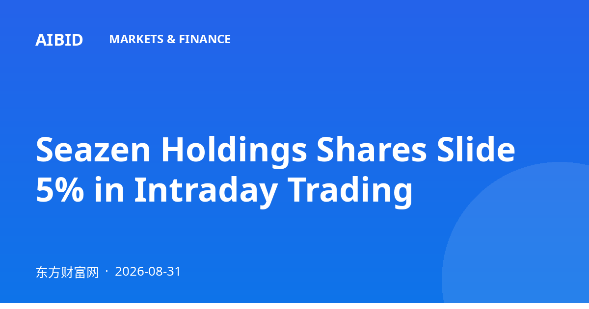 Seazen Holdings Shares Slide 5% in Intraday Trading
