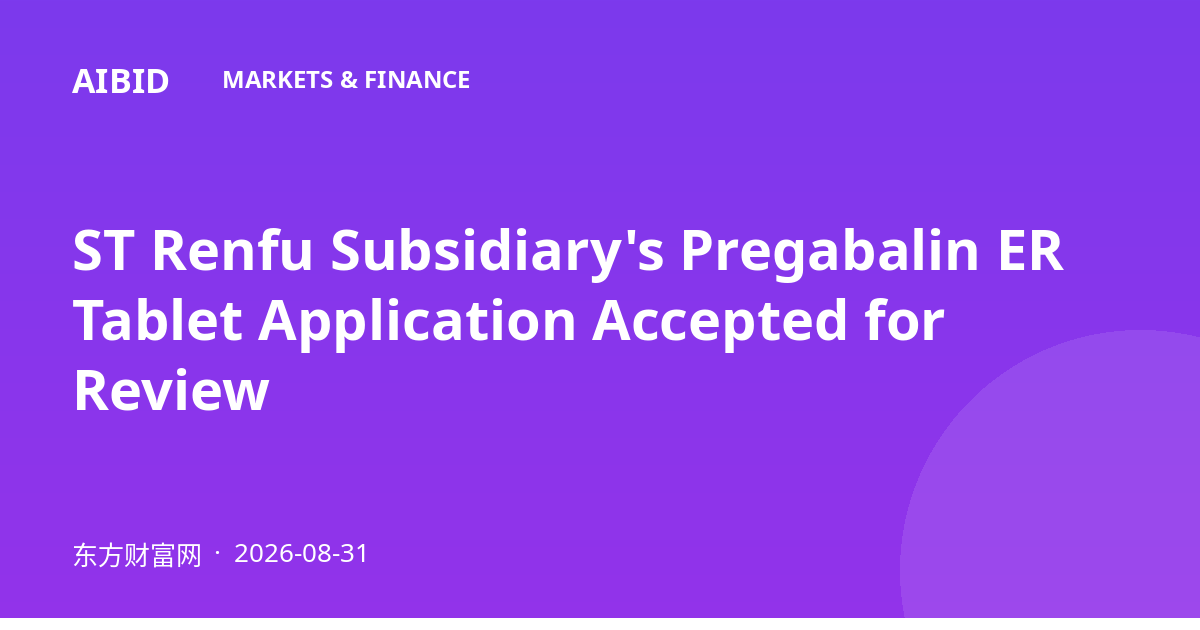 ST Renfu Subsidiary's Pregabalin ER Tablet Application Accepted for Review