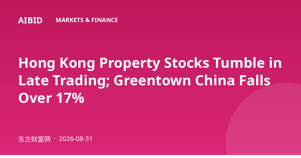 Hong Kong Property Stocks Tumble in Late Trading; Greentown China Falls Over 17%