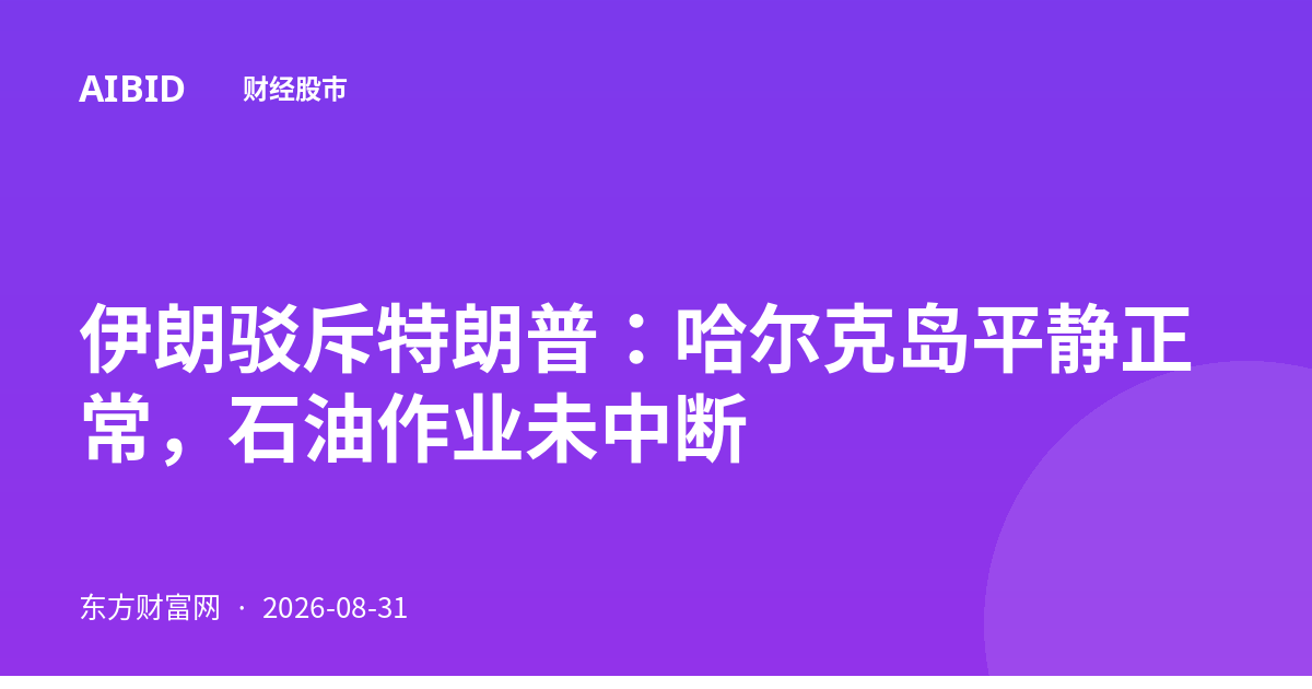 伊朗驳斥特朗普：哈尔克岛平静正常，石油作业未中断