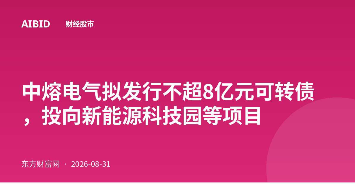 中熔电气拟发行不超8亿元可转债，投向新能源科技园等项目