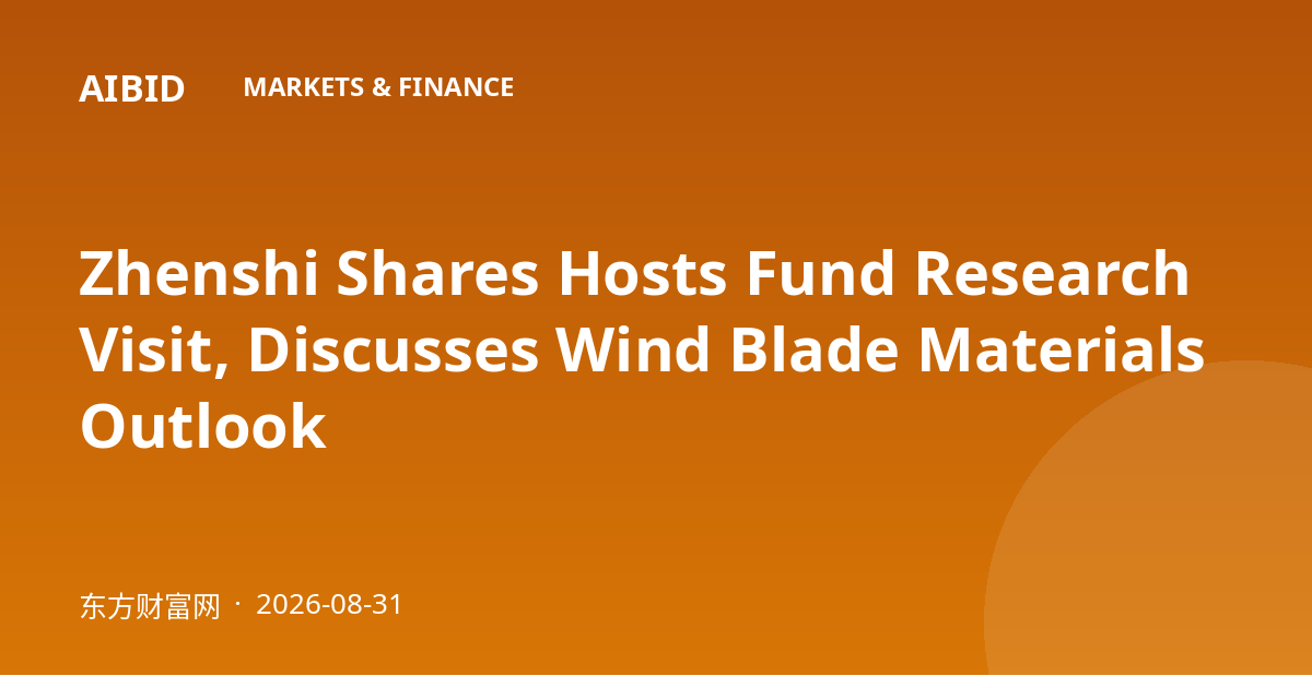 Zhenshi Shares Hosts Fund Research Visit, Discusses Wind Blade Materials Outlook