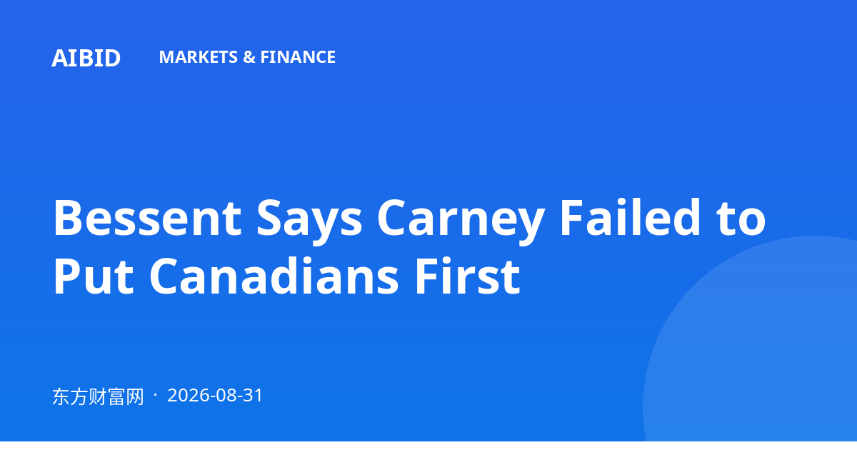 Bessent Says Carney Failed to Put Canadians First