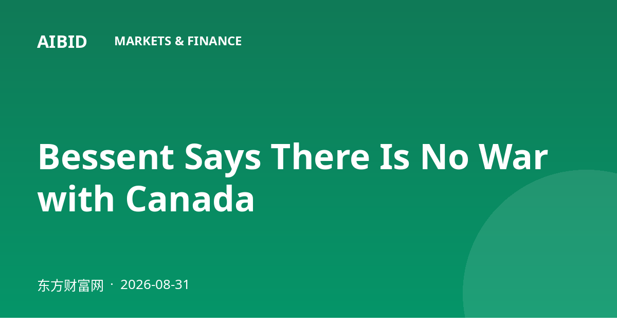 Bessent Says There Is No War with Canada