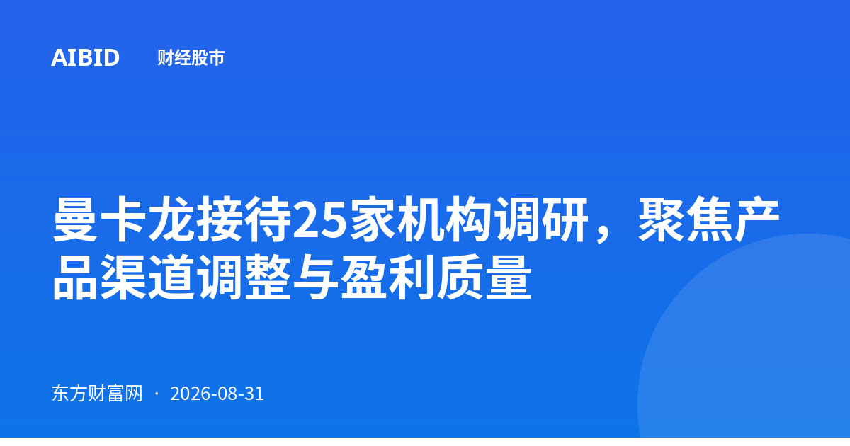 曼卡龙接待25家机构调研,聚焦产品渠道调整与盈利质量