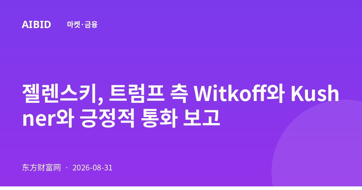 젤렌스키, 트럼프 측 Witkoff와 Kushner와 긍정적 통화 보고