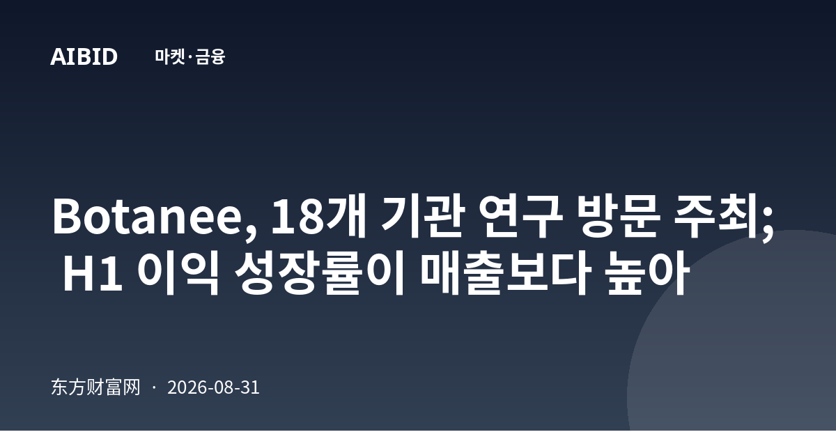 Botanee, 18개 기관 연구 방문 주최; H1 이익 성장률이 매출보다 높아