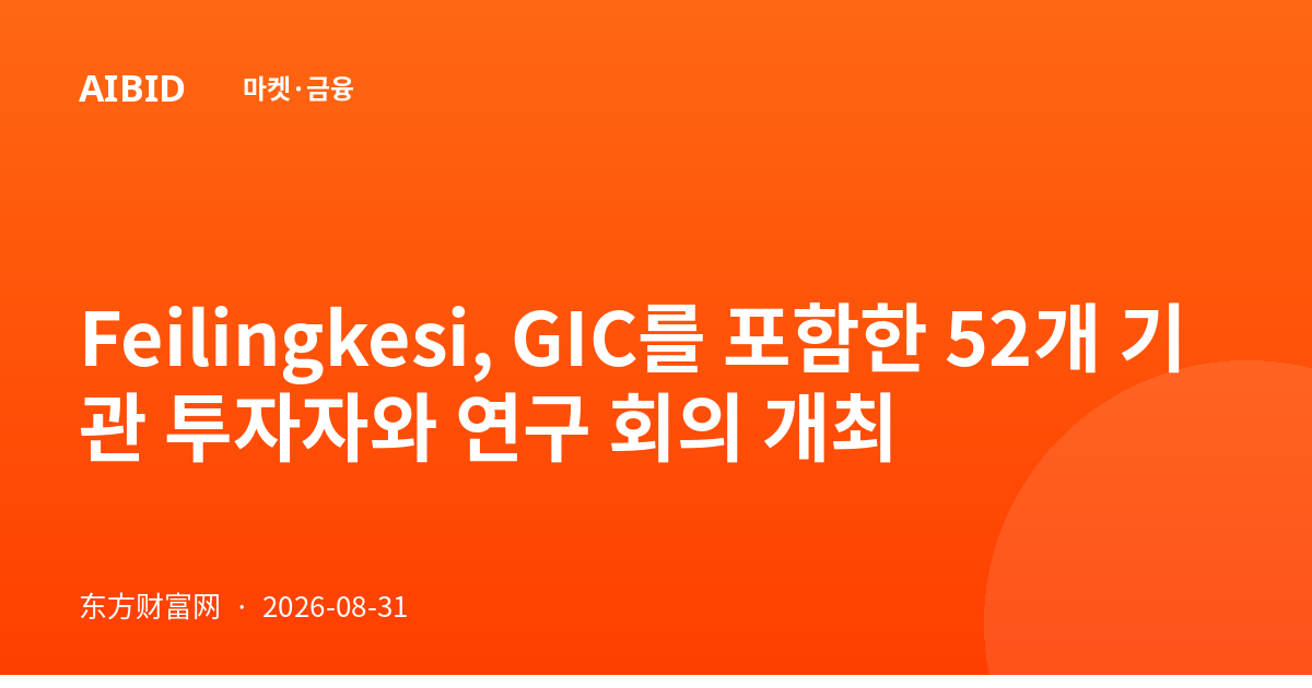 Feilingkesi, GIC를 포함한 52개 기관 투자자와 연구 회의 개최