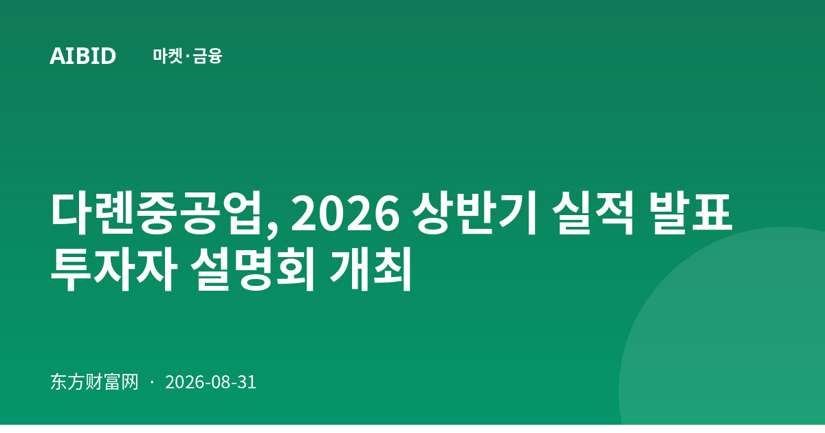 다롄중공업, 2026 상반기 실적 발표 투자자 설명회 개최