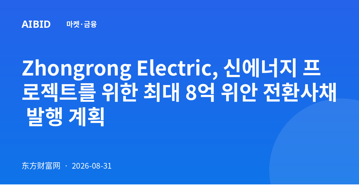 Zhongrong Electric, 신에너지 프로젝트를 위한 최대 8억 위안 전환사채 발행 계획
