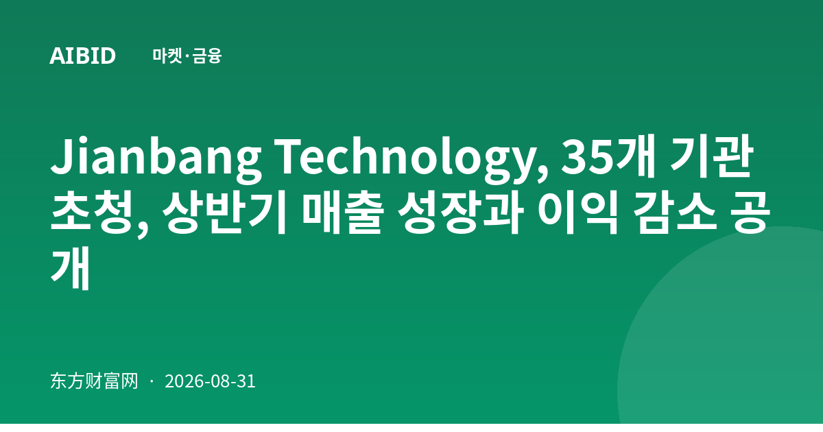 Jianbang Technology, 35개 기관 초청, 상반기 매출 성장과 이익 감소 공개