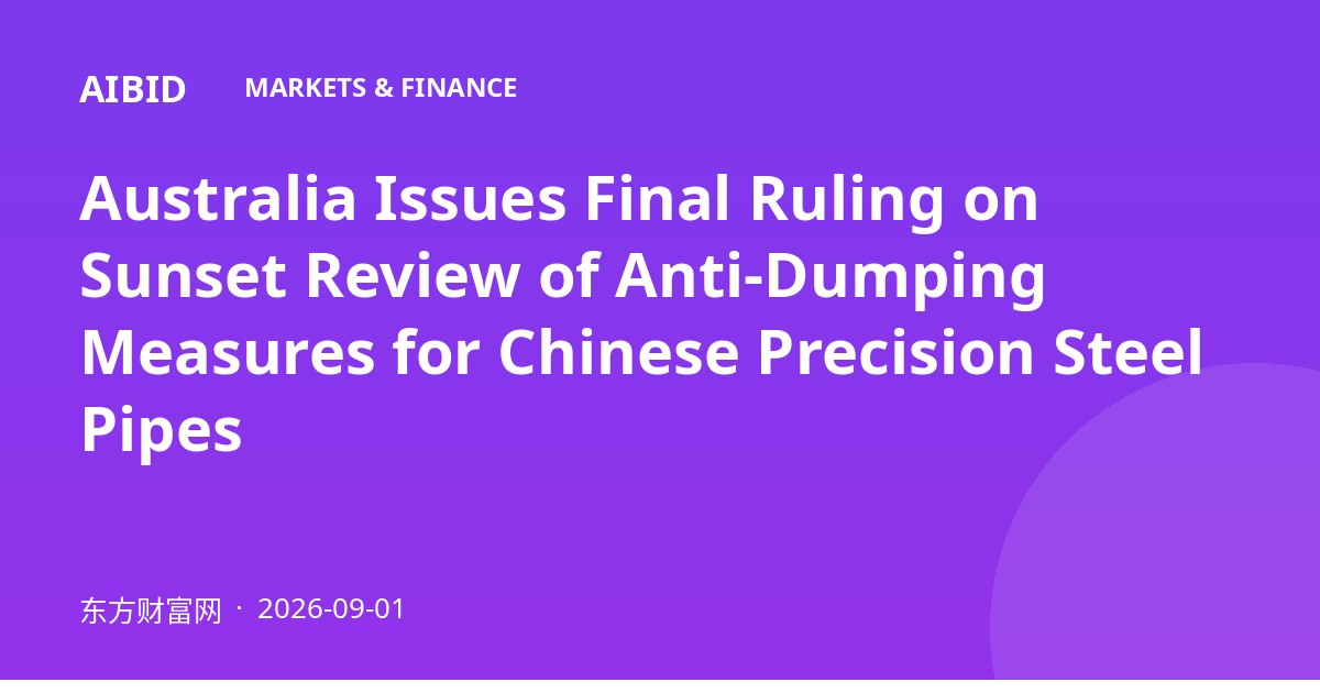 Australia Issues Final Ruling on Sunset Review of Anti-Dumping Measures for Chinese Precision Steel Pipes