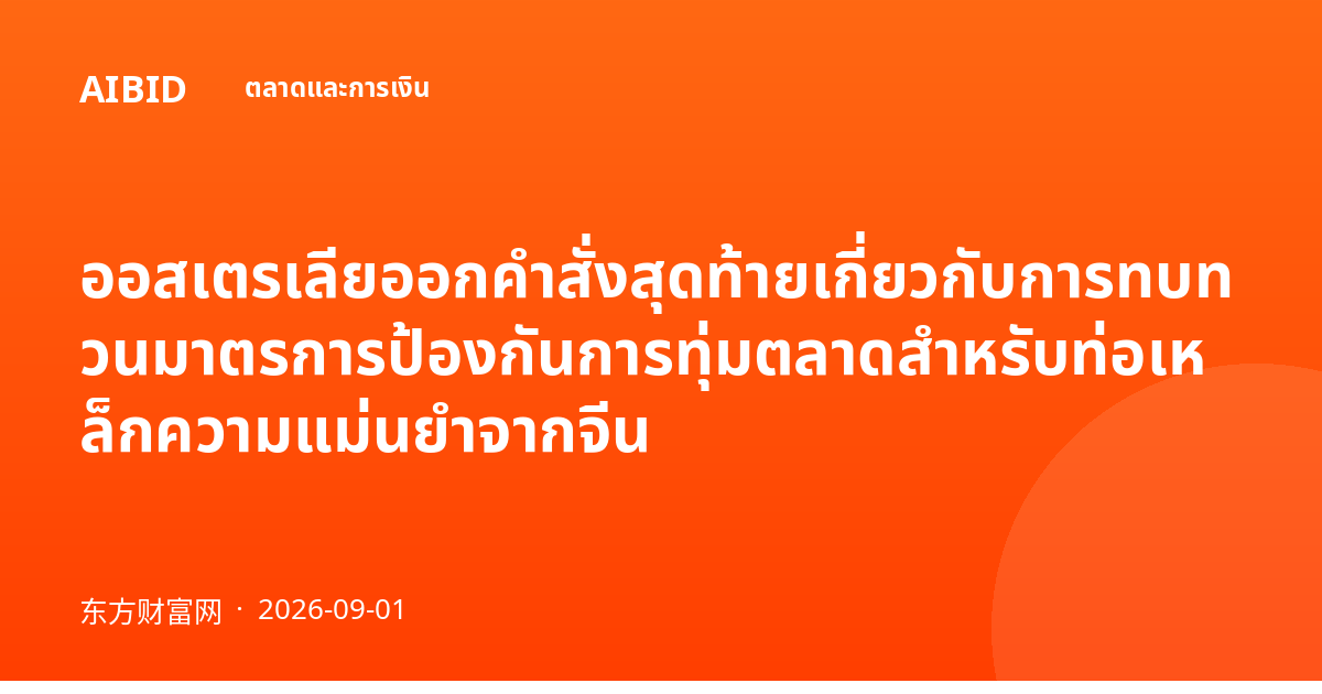 ออสเตรเลียออกคำสั่งสุดท้ายเกี่ยวกับการทบทวนมาตรการป้องกันการทุ่มตลาดสำหรับท่อเหล็กความแม่นยำจากจีน
