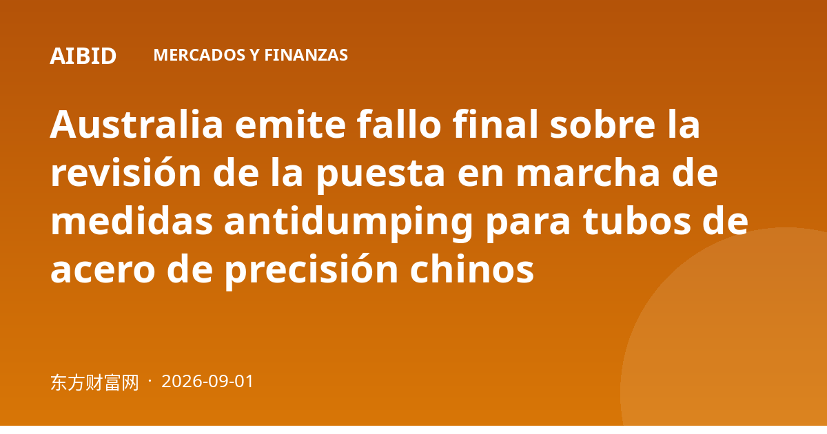 Australia emite fallo final sobre la revisión de la puesta en marcha de medidas antidumping para tubos de acero de precisión chinos