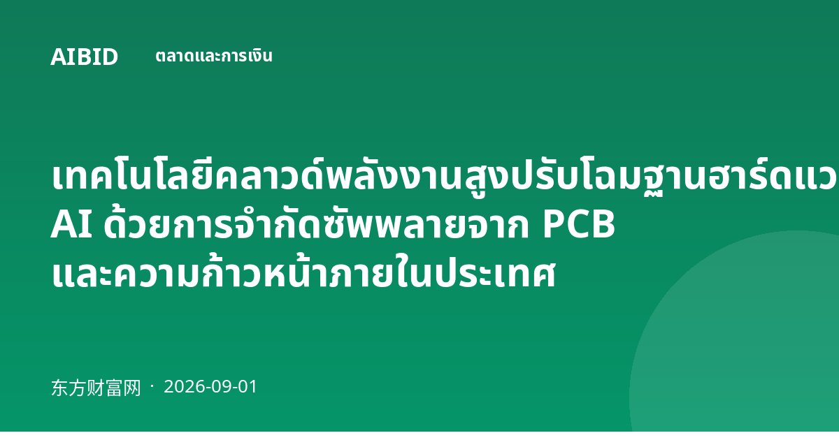 เทคโนโลยีคลาวด์พลังงานสูงปรับโฉมฐานฮาร์ดแวร์ AI ด้วยการจำกัดซัพพลายจาก PCB และความก้าวหน้าภายในประเทศ