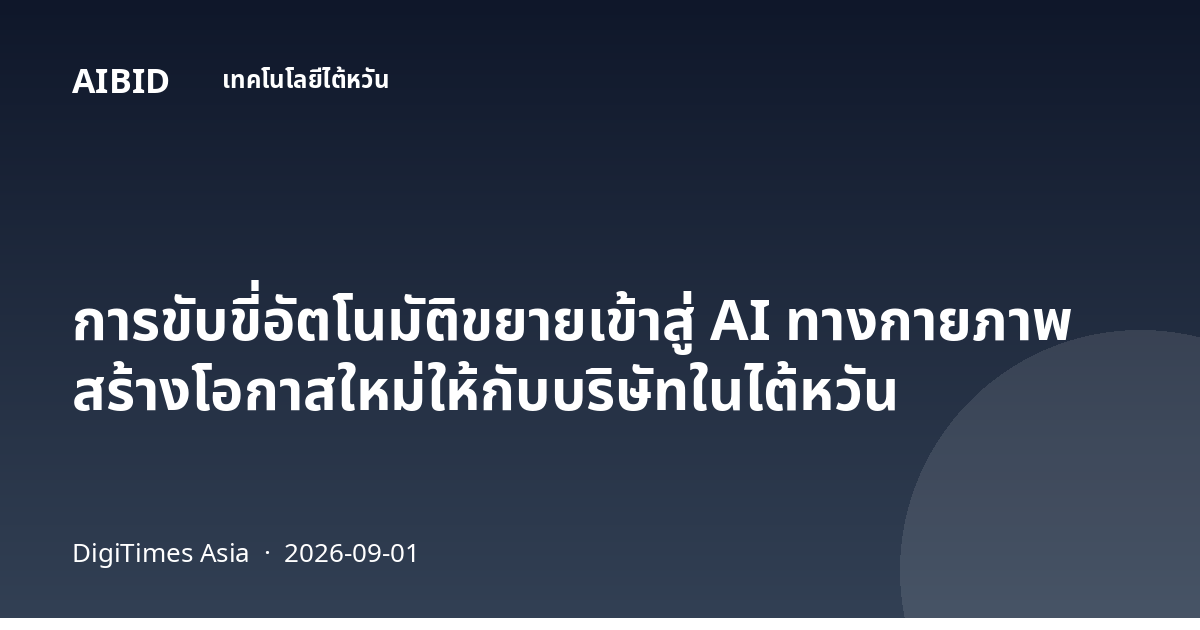 การขับขี่อัตโนมัติขยายเข้าสู่ AI ทางกายภาพ สร้างโอกาสใหม่ให้กับบริษัทในไต้หวัน