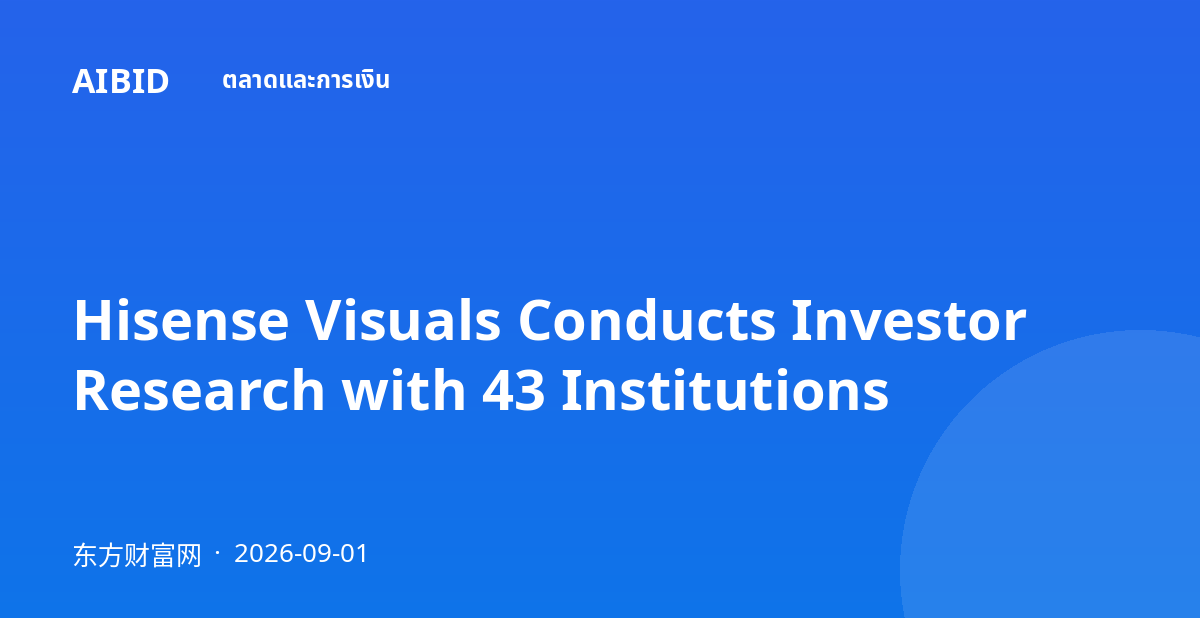 Hisense Visuals Conducts Investor Research with 43 Institutions