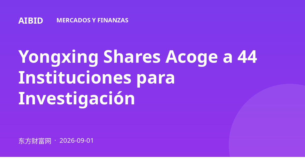 Yongxing Shares Acoge a 44 Instituciones para Investigación