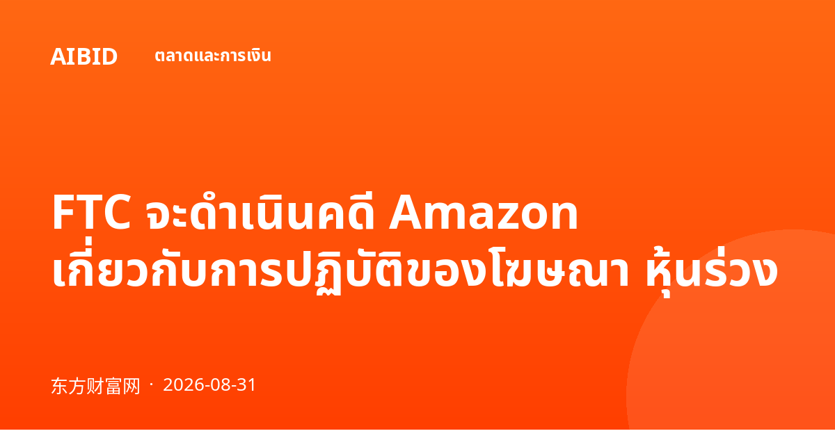 FTC จะดำเนินคดี Amazon เกี่ยวกับการปฏิบัติของโฆษณา หุ้นร่วง