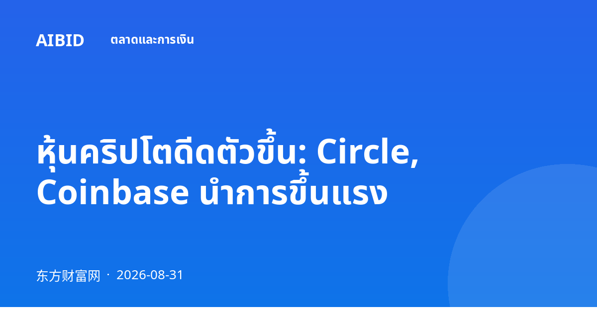หุ้นคริปโตดีดตัวขึ้น: Circle, Coinbase นำการขึ้นแรง