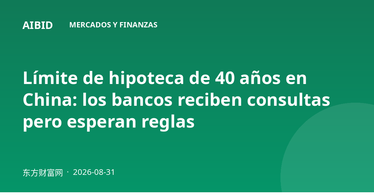 Límite de hipoteca de 40 años en China: los bancos reciben consultas pero esperan reglas
