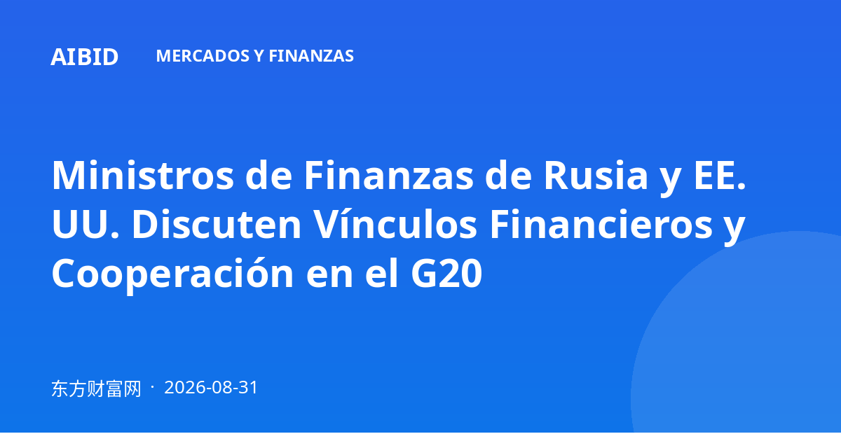 Ministros de Finanzas de Rusia y EE. UU. Discuten Vínculos Financieros y Cooperación en el G20