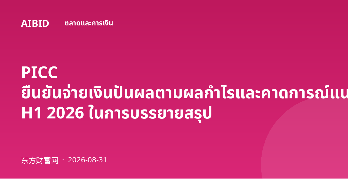 PICC ยืนยันจ่ายเงินปันผลตามผลกำไรและคาดการณ์แนวโน้มด้านนอกยานยนต์ดีขึ้นใน H1 2026 ในการบรรยายสรุป
